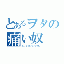 とあるヲタの痛い奴（あっ、どうもジョジョです。）