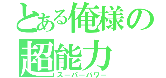 とある俺様の超能力（スーパーパワー）