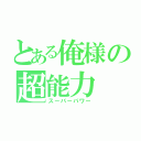 とある俺様の超能力（スーパーパワー）