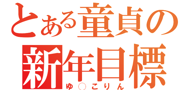 とある童貞の新年目標（ゆ◯こりん）