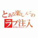 とある楽しんごのラブ注入（ラブチュウニュウ）