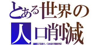 とある世界の人口削減（温暖化で北米１／３水没で移民予定）