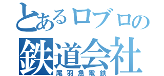 とあるロブロの鉄道会社（尾羽急電鉄）