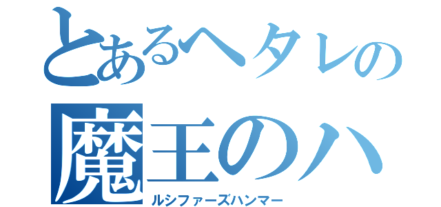 とあるヘタレの魔王のハンマー（ルシファーズハンマー）