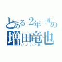 とある２年１組の増田竜也（パソコン部）