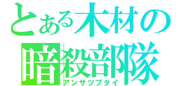 とある木材の暗殺部隊（アンサツブタイ）