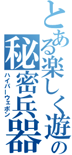 とある楽しく遊んでいる子供たちの秘密兵器（ハイパーウェポン）