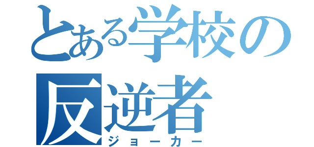 とある学校の反逆者（ジョーカー）