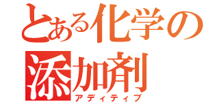 とある化学の添加剤（アディティブ）