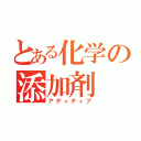 とある化学の添加剤（アディティブ）