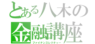 とある八木の金融講座（ファイナンスレクチャー）