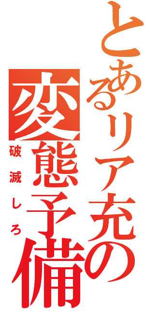 とあるリア充の変態予備軍（破滅しろ）