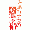 とあるリア充の変態予備軍（破滅しろ）