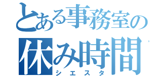 とある事務室の休み時間（シエスタ）