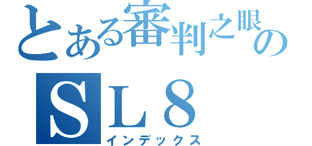 とある審判之眼のＳＬ８（インデックス）