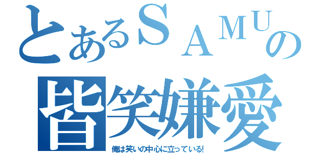 とあるＳＡＭＵＲＡＩの皆笑嫌愛（俺は笑いの中心に立っている！）