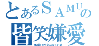 とあるＳＡＭＵＲＡＩの皆笑嫌愛（俺は笑いの中心に立っている！）