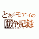 とあるモアイの戦争記録（チョコバット）