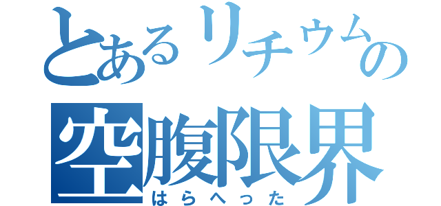 とあるリチウムの空腹限界（はらへった）