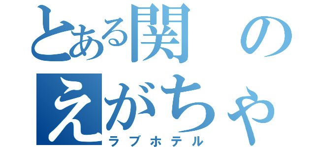 とある関のえがちゃん（ラブホテル）