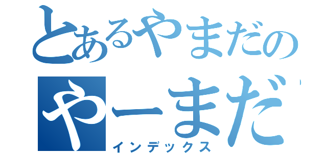 とあるやまだのやーまだ（インデックス）