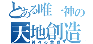 とある唯一神の天地創造（神々の黄昏）