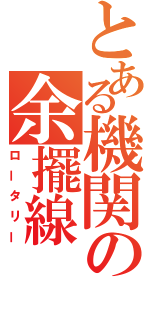 とある機関の余擺線（ロータリー）