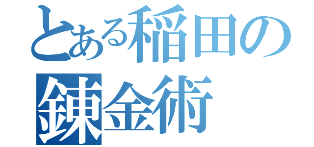 とある稲田の錬金術（）