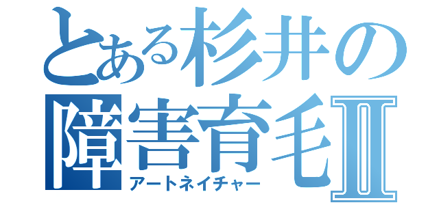 とある杉井の障害育毛Ⅱ（アートネイチャー）