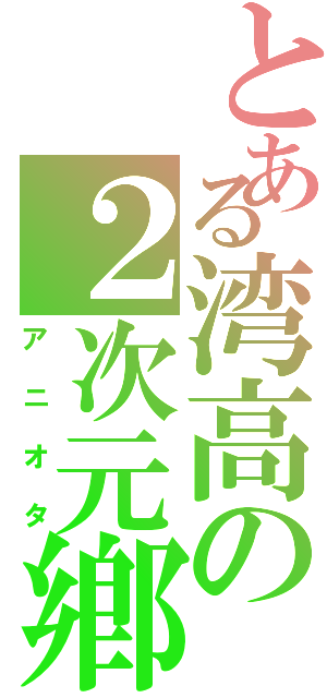 とある湾高の２次元鄕Ⅱ（アニオタ）