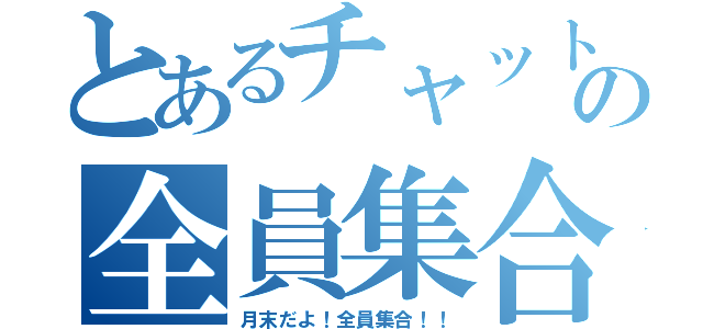 とあるチャットの全員集合（月末だよ！全員集合！！）