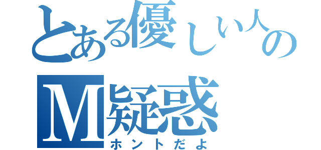 とある優しい人のＭ疑惑（ホントだよ）