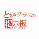 とあるクラスの掲示板（６チャンネル）