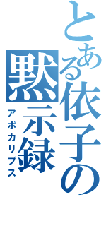 とある依子の黙示録（アポカリプス）