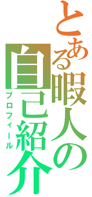 とある暇人の自己紹介（プロフィール）