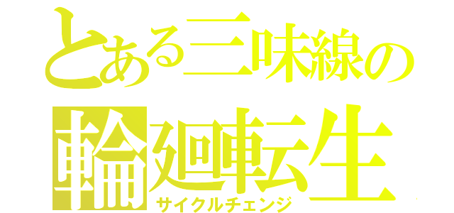 とある三味線の輪廻転生（サイクルチェンジ）