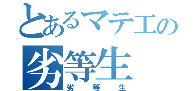 とあるマテ工の劣等生（劣等生）