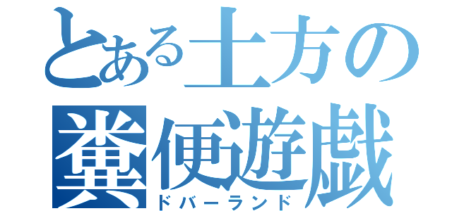 とある土方の糞便遊戯（ドバーランド）