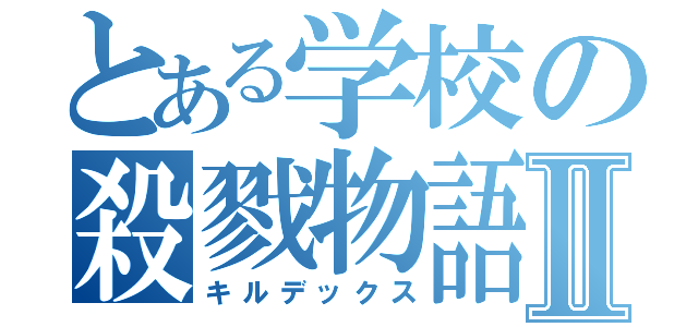 とある学校の殺戮物語Ⅱ（キルデックス）