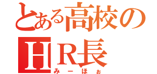 とある高校のＨＲ長（みーほぉ）