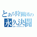 とある狩猟団の永久決闘（エターナルバトル）