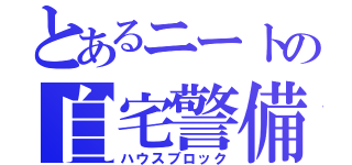 とあるニートの自宅警備（ハウスブロック）