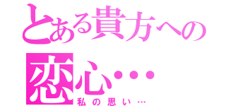 とある貴方への恋心…（私の思い…）