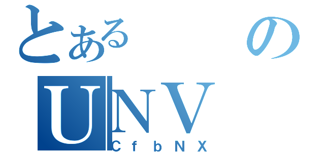 とあるのＵＮＶ（ＣｆｂＮＸ）