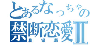 とあるなっちゃんの禁断恋愛Ⅱ（劇場版）