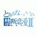 とあるなっちゃんの禁断恋愛Ⅱ（劇場版）