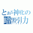 とある神化の暗黒引力（ダークネス）