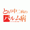 とある中二病のパルム病（アイス１日１個これ基本）