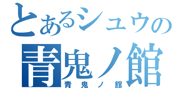 とあるシュウの青鬼ノ館（青鬼ノ館）