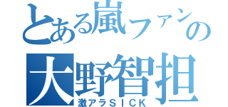 とある嵐ファン の大野智担（激アラＳＩＣＫ）